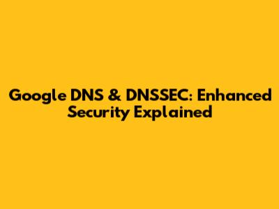 Google DNS & DNSSEC: Enhanced Security Explained
