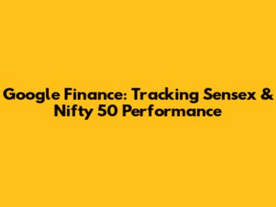 Google Finance: Tracking Sensex & Nifty 50 Performance