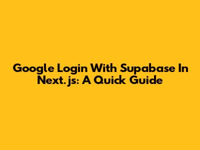Google Login With Supabase In Next.js: A Quick Guide