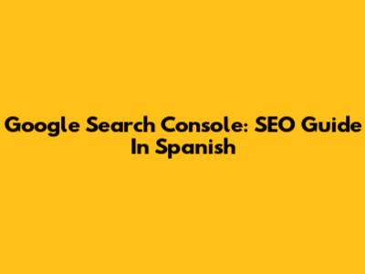 Google Search Console: SEO Guide In Spanish