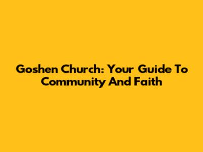 Goshen Church: Your Guide To Community And Faith