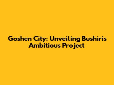 Goshen City: Unveiling Bushiri's Ambitious Project
