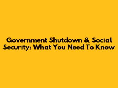 Government Shutdown & Social Security: What You Need To Know