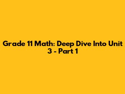 Grade 11 Math: Deep Dive Into Unit 3 - Part 1