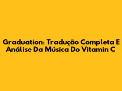 Graduation: Tradução Completa E Análise Da Música Do Vitamin C