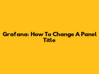 Grafana: How To Change A Panel Title