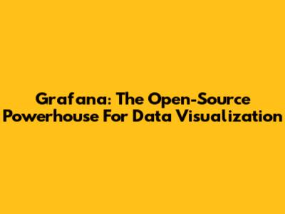 Grafana: The Open-Source Powerhouse For Data Visualization