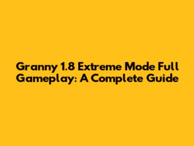 Granny 1.8 Extreme Mode Full Gameplay: A Complete Guide