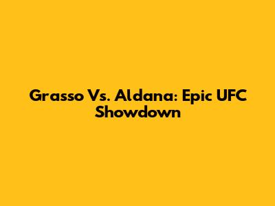 Grasso Vs. Aldana: Epic UFC Showdown