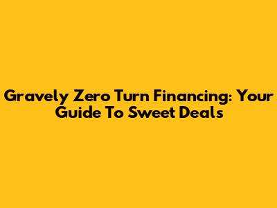 Gravely Zero Turn Financing: Your Guide To Sweet Deals