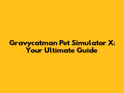 Gravycatman Pet Simulator X: Your Ultimate Guide