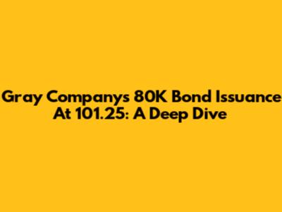 Gray Company's 80K Bond Issuance At 101.25: A Deep Dive