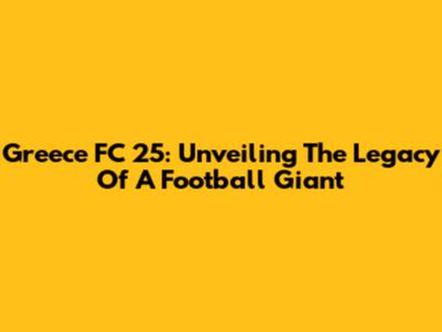 Greece FC 25: Unveiling The Legacy Of A Football Giant