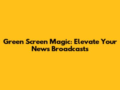 Green Screen Magic: Elevate Your News Broadcasts