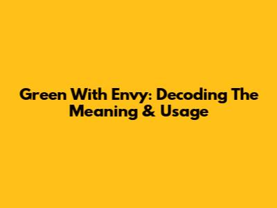 Green With Envy: Decoding The Meaning & Usage
