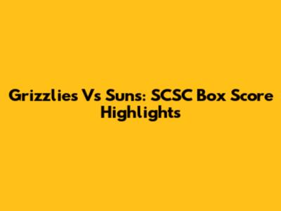 Grizzlies Vs Suns: SCSC Box Score Highlights