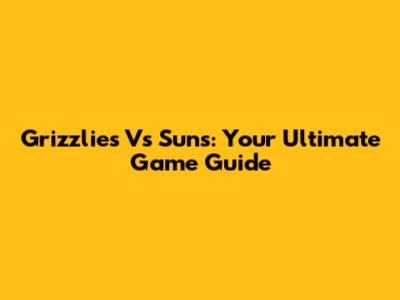 Grizzlies Vs Suns: Your Ultimate Game Guide