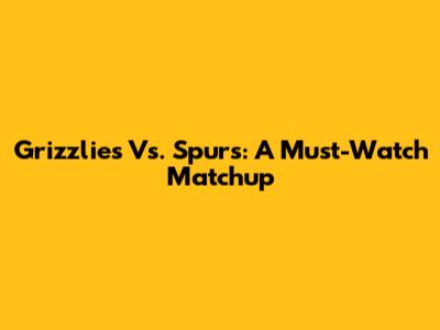 Grizzlies Vs. Spurs: A Must-Watch Matchup