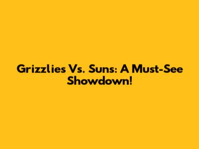 Grizzlies Vs. Suns: A Must-See Showdown!