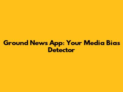Ground News App: Your Media Bias Detector