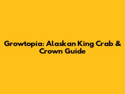 Growtopia: Alaskan King Crab & Crown Guide