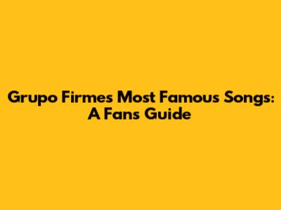 Grupo Firme's Most Famous Songs: A Fan's Guide
