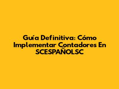 Guía Definitiva: Cómo Implementar Contadores En SCESPAÑOLSC