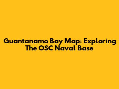 Guantanamo Bay Map: Exploring The OSC Naval Base