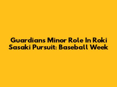 Guardians' Minor Role In Roki Sasaki Pursuit: Baseball Week