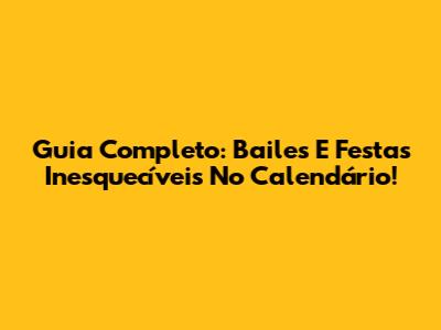 Guia Completo: Bailes E Festas Inesquecíveis No Calendário!