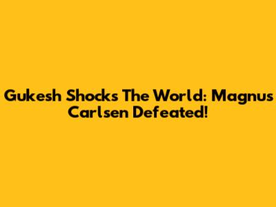 Gukesh Shocks The World: Magnus Carlsen Defeated!