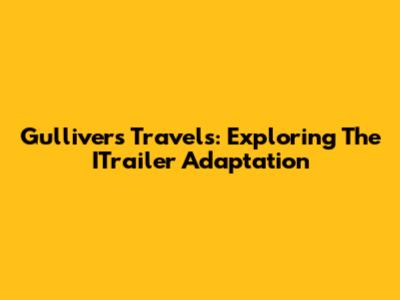 Gulliver's Travels: Exploring The ITrailer Adaptation
