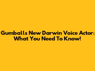 Gumball's New Darwin Voice Actor: What You Need To Know!