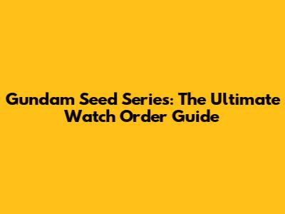 Gundam Seed Series: The Ultimate Watch Order Guide