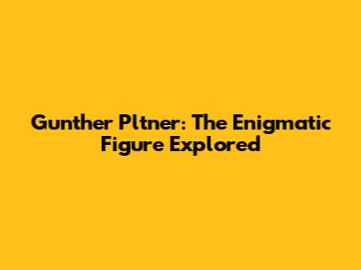 Gunther Pltner: The Enigmatic Figure Explored