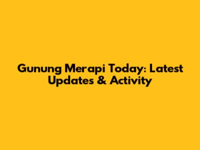 Gunung Merapi Today: Latest Updates & Activity