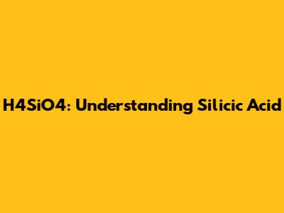 H4SiO4: Understanding Silicic Acid