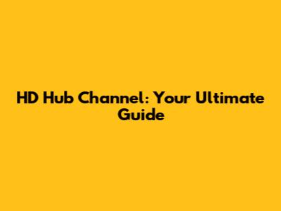 HD Hub Channel: Your Ultimate Guide