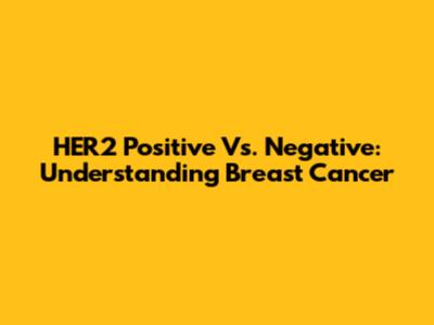 HER2 Positive Vs. Negative: Understanding Breast Cancer