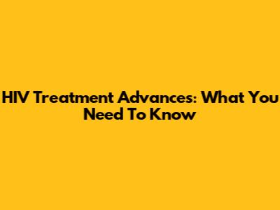 HIV Treatment Advances: What You Need To Know