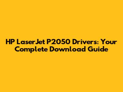 HP LaserJet P2050 Drivers: Your Complete Download Guide