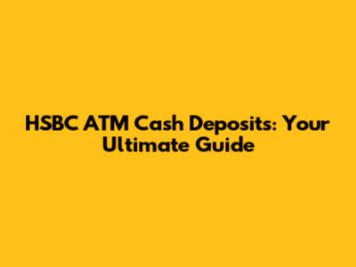 HSBC ATM Cash Deposits: Your Ultimate Guide