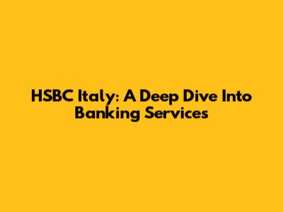 HSBC Italy: A Deep Dive Into Banking Services