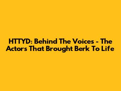 HTTYD: Behind The Voices - The Actors That Brought Berk To Life