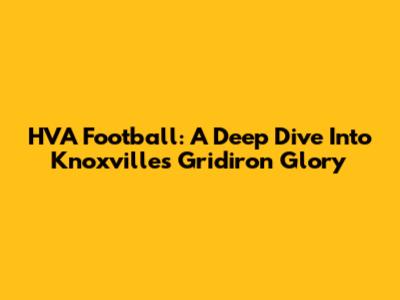 HVA Football: A Deep Dive Into Knoxville's Gridiron Glory