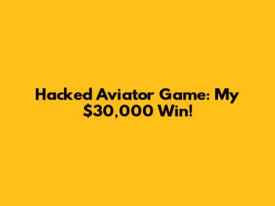 Hacked Aviator Game: My $30,000 Win!