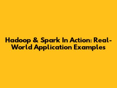Hadoop & Spark In Action: Real-World Application Examples