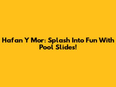 Hafan Y Mor: Splash Into Fun With Pool Slides!