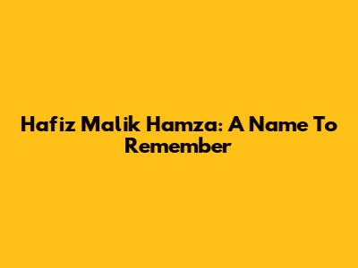 Hafiz Malik Hamza: A Name To Remember