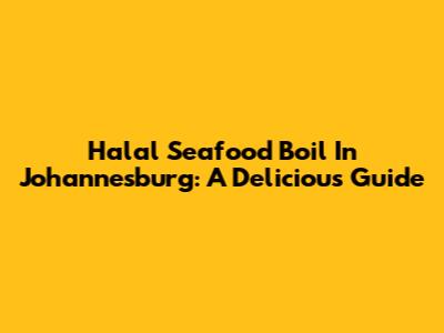 Halal Seafood Boil In Johannesburg: A Delicious Guide